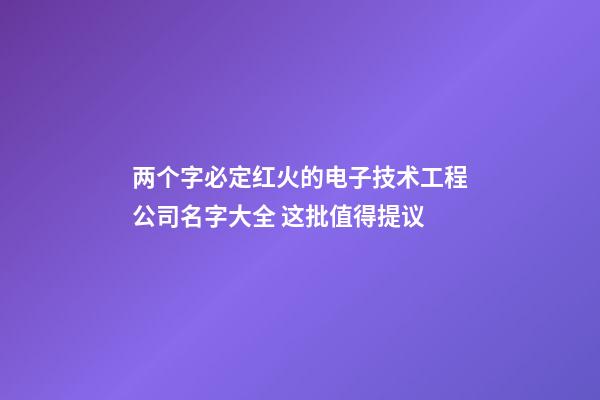 两个字必定红火的电子技术工程公司名字大全 这批值得提议-第1张-公司起名-玄机派